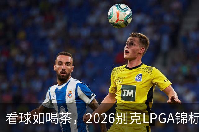 看球如喝茶，2026别克LPGA锦标赛第三轮回顾